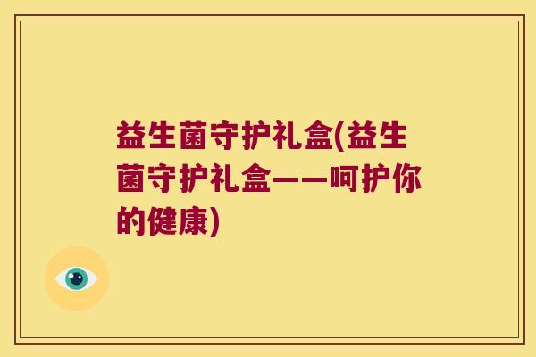 益生菌守护礼盒(益生菌守护礼盒——呵护你的健康)