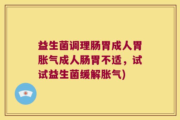 益生菌调理肠胃成人胃胀气成人肠胃不适，试试益生菌缓解胀气)
