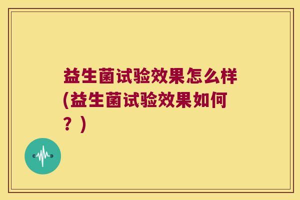 益生菌试验效果怎么样(益生菌试验效果如何？)