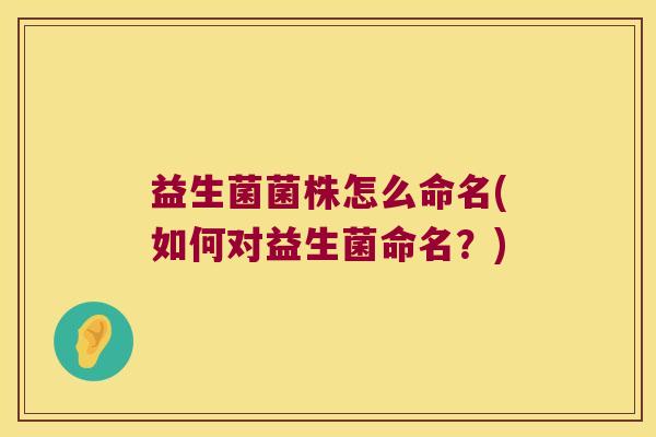 益生菌菌株怎么命名(如何对益生菌命名？)