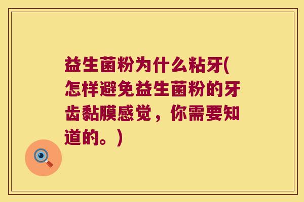 益生菌粉为什么粘牙(怎样避免益生菌粉的牙齿黏膜感觉,你需要知道的。) 益生菌粉为什么粘牙(怎样避免益生菌粉的牙齿黏膜感觉,你需要知道的。)