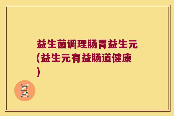 益生菌调理肠胃益生元(益生元有益肠道健康)