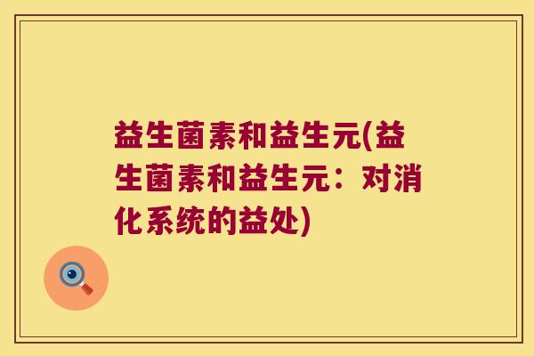 益生菌素和益生元(益生菌素和益生元：对消化系统的益处)