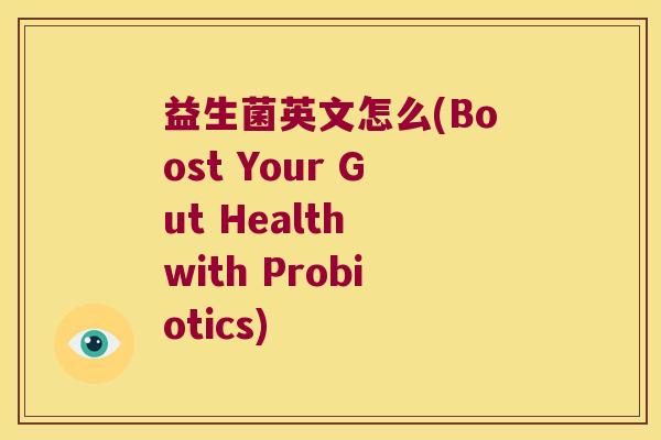 益生菌英文怎么(Boost Your Gut Health with Probiotics)
