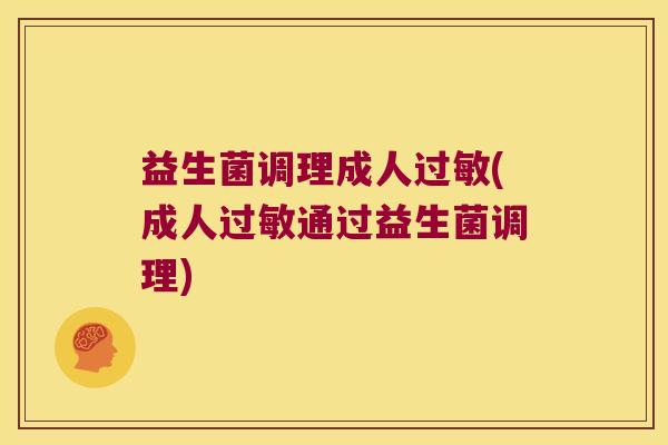 益生菌调理成人过敏(成人过敏通过益生菌调理)