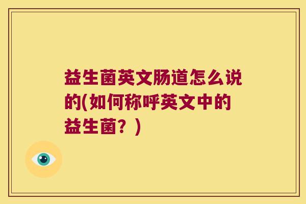 益生菌英文肠道怎么说的(如何称呼英文中的益生菌？)