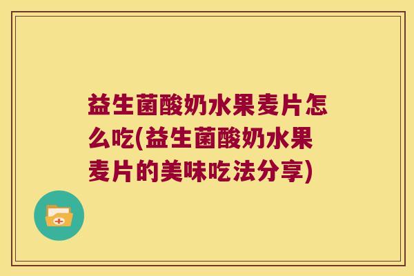 益生菌酸奶水果麦片怎么吃(益生菌酸奶水果麦片的美味吃法分享)