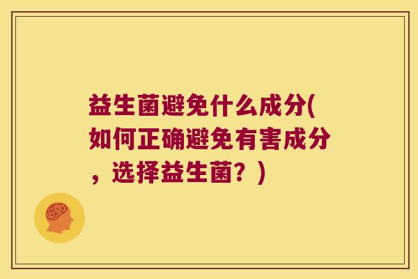 益生菌避免什么成分(如何正确避免有害成分，选择益生菌？)