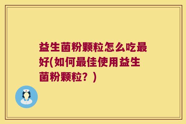 益生菌粉颗粒怎么吃好(如何佳使用益生菌粉颗粒?) 益生菌粉颗粒怎么吃好(如何佳使用益生菌粉颗粒?)