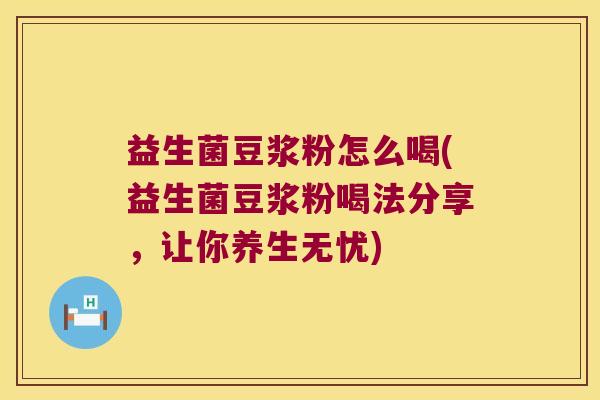 益生菌豆浆粉怎么喝(益生菌豆浆粉喝法分享，让你养生无忧)