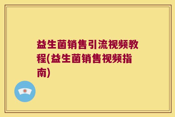益生菌销售引流视频教程(益生菌销售视频指南)