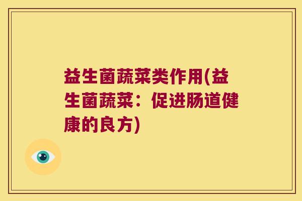 益生菌蔬菜类作用(益生菌蔬菜：促进肠道健康的良方)