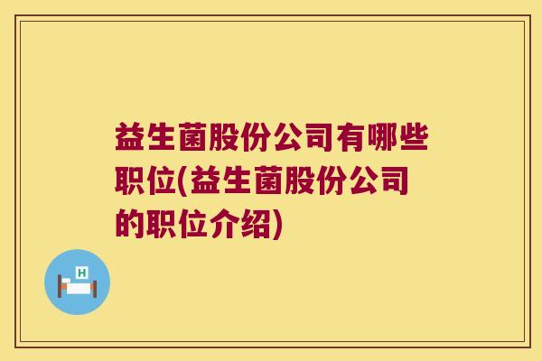 益生菌股份公司有哪些职位(益生菌股份公司的职位介绍)