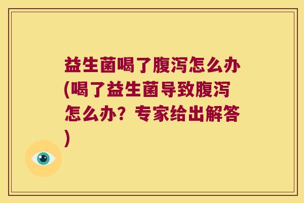 益生菌喝了腹泻怎么办(喝了益生菌导致腹泻怎么办？专家给出解答)