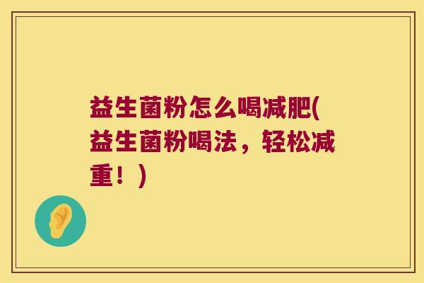 益生菌粉怎么喝减肥(益生菌粉喝法，轻松减重！)