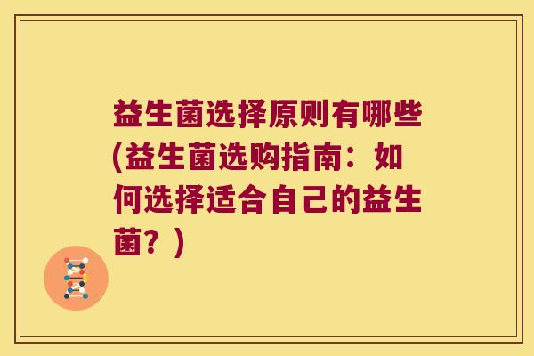 益生菌选择原则有哪些(益生菌选购指南：如何选择适合自己的益生菌？)