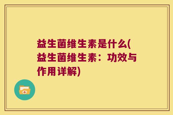 益生菌维生素是什么(益生菌维生素：功效与作用详解)