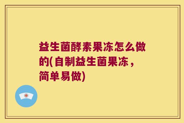 益生菌酵素果冻怎么做的(自制益生菌果冻，简单易做)