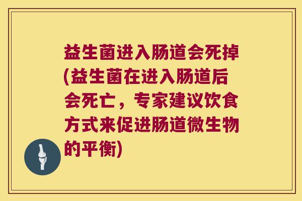 益生菌进入肠道会死掉(益生菌在进入肠道后会死亡，专家建议饮食方式来促进肠道微生物的平衡)