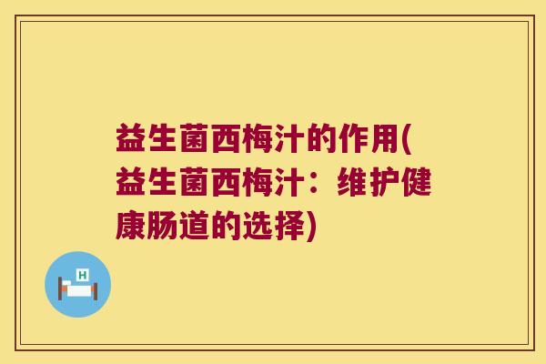 益生菌西梅汁的作用(益生菌西梅汁：维护健康肠道的选择)