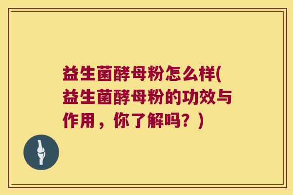 益生菌酵母粉怎么样(益生菌酵母粉的功效与作用,你了解吗?) 益生菌酵母粉怎么样(益生菌酵母粉的功效与作用,你了解吗?)