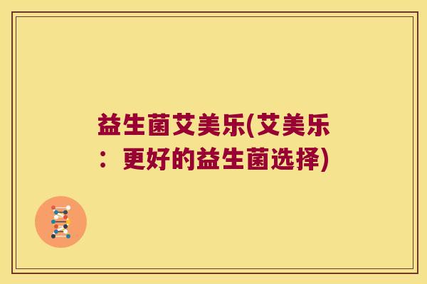 益生菌艾美乐(艾美乐：更好的益生菌选择)