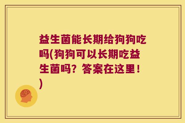 益生菌能长期给狗狗吃吗(狗狗可以长期吃益生菌吗？答案在这里！)