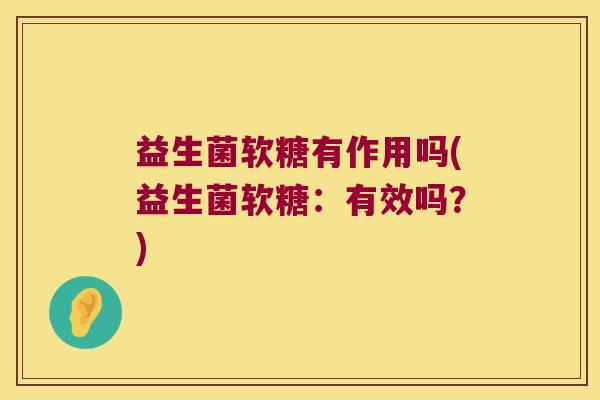 益生菌软糖有作用吗(益生菌软糖：有效吗？)