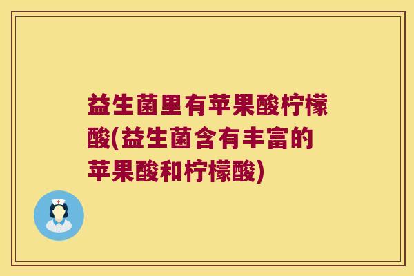 益生菌里有苹果酸柠檬酸(益生菌含有丰富的苹果酸和柠檬酸)