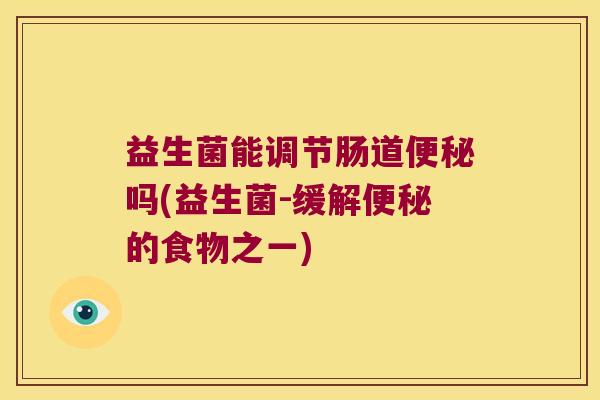 益生菌能调节肠道吗(益生菌-缓解的食物之一) 益生菌能调节肠道吗(益生菌-缓解的食物之一)