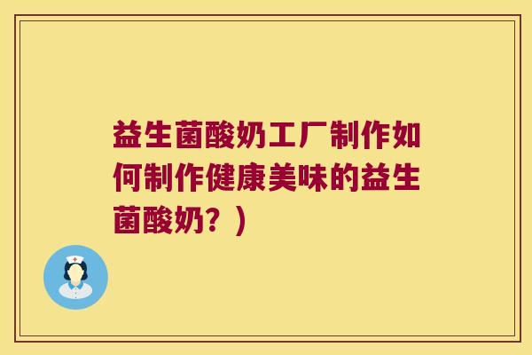 益生菌酸奶工厂制作如何制作健康美味的益生菌酸奶?) 益生菌酸奶工厂制作如何制作健康美味的益生菌酸奶?)