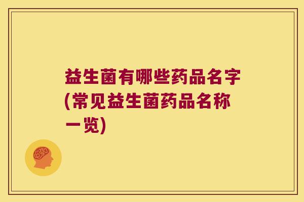 益生菌有哪些药品名字(常见益生菌药品名称一览)