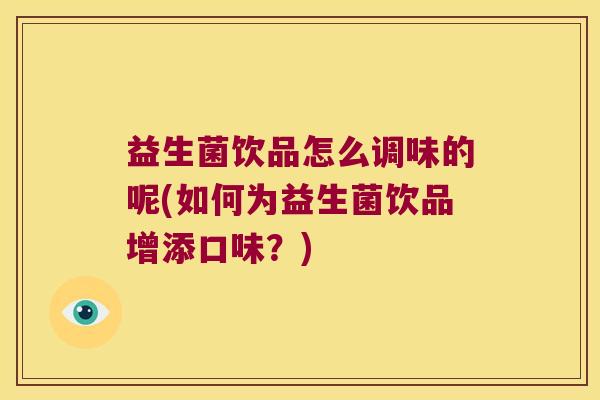 益生菌饮品怎么调味的呢(如何为益生菌饮品增添口味？)