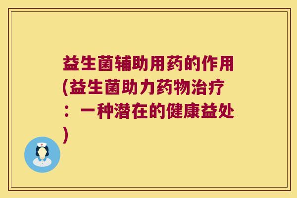 益生菌辅助用药的作用(益生菌助力药物治疗：一种潜在的健康益处)