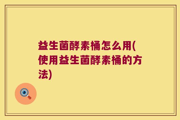 益生菌酵素桶怎么用(使用益生菌酵素桶的方法) 益生菌酵素桶怎么用(使用益生菌酵素桶的方法)
