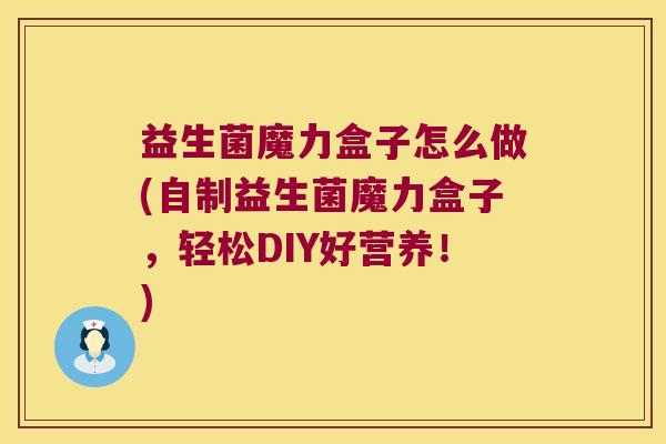 益生菌魔力盒子怎么做(自制益生菌魔力盒子,轻松DIY好营养!) 益生菌魔力盒子怎么做(自制益生菌魔力盒子,轻松DIY好营养!)