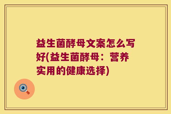 益生菌酵母文案怎么写好(益生菌酵母：营养实用的健康选择)