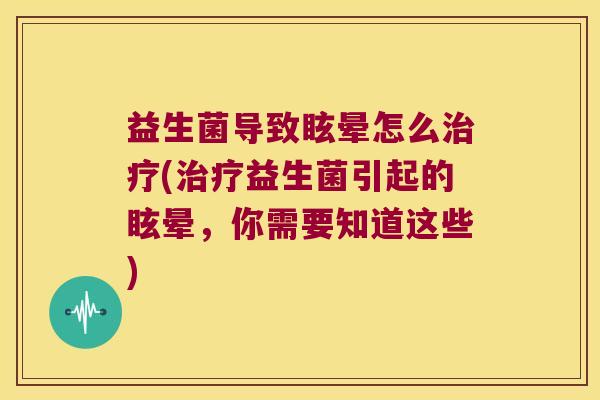 益生菌导致眩晕怎么治疗(治疗益生菌引起的眩晕，你需要知道这些)