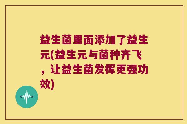 益生菌里面添加了益生元(益生元与菌种齐飞，让益生菌发挥更强功效)