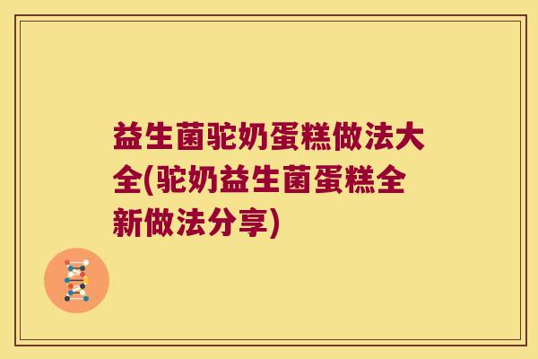 益生菌驼奶蛋糕做法大全(驼奶益生菌蛋糕全新做法分享)