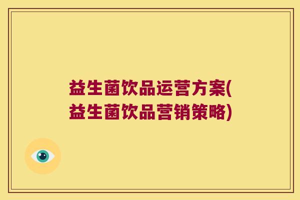 益生菌饮品运营方案(益生菌饮品营销策略)