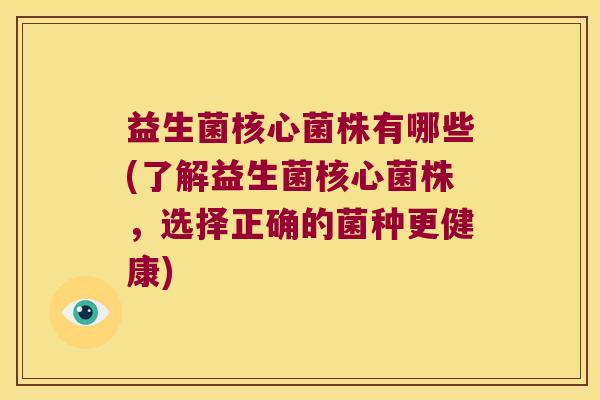 益生菌核心菌株有哪些(了解益生菌核心菌株，选择正确的菌种更健康)