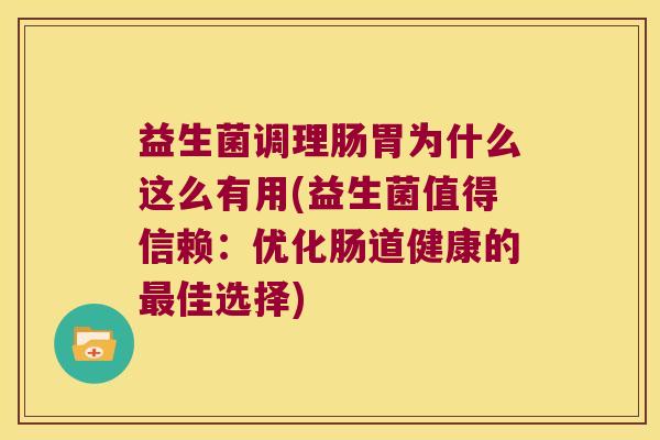 益生菌调理肠胃为什么这么有用(益生菌值得信赖：优化肠道健康的最佳选择)