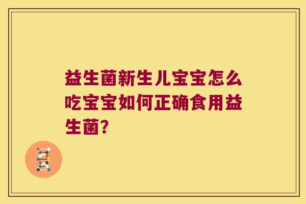 益生菌新生儿宝宝怎么吃宝宝如何正确食用益生菌？