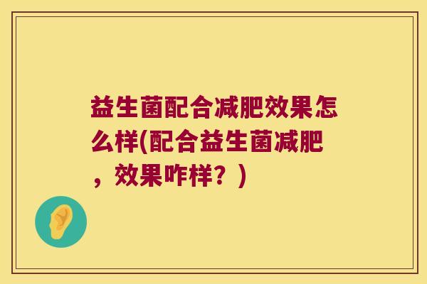 益生菌配合减肥效果怎么样(配合益生菌减肥，效果咋样？)