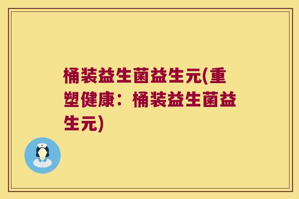 桶装益生菌益生元(重塑健康：桶装益生菌益生元)