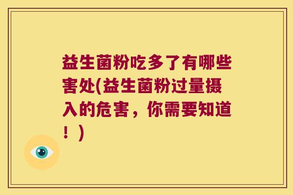 益生菌粉吃多了有哪些害处(益生菌粉过量摄入的危害，你需要知道！)