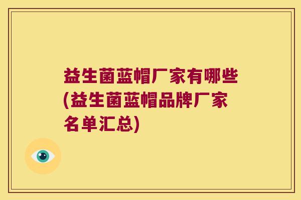 益生菌蓝帽厂家有哪些(益生菌蓝帽品牌厂家名单汇总)