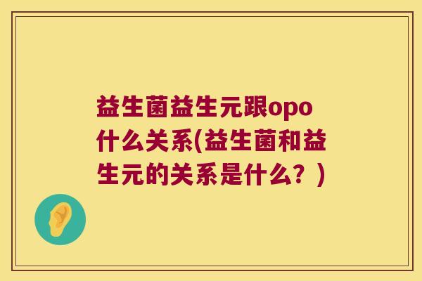 益生菌益生元跟opo什么关系(益生菌和益生元的关系是什么？)