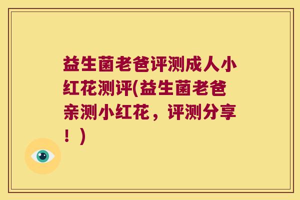 益生菌老爸评测成人小红花测评(益生菌老爸亲测小红花，评测分享！)